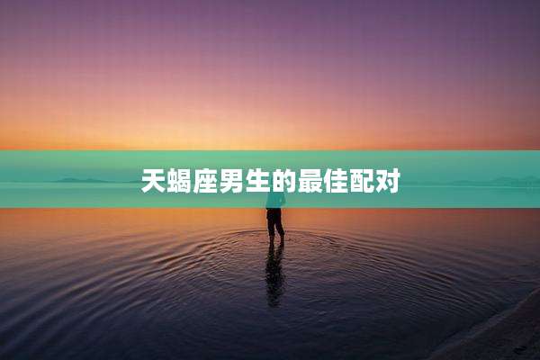 天蝎座男生的最佳配对