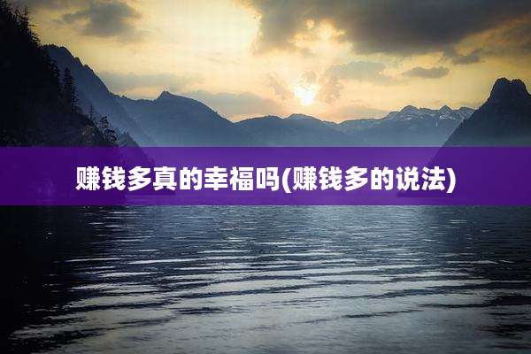 赚钱多真的幸福吗(赚钱多的说法)