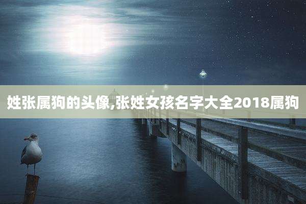 姓张属狗的头像,张姓女孩名字大全2018属狗
