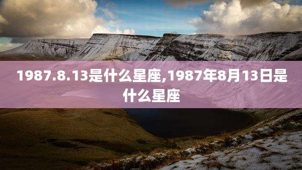 1987.8.13是什么星座,1987年8月13日是什么星座