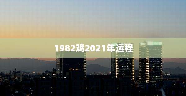 1982鸡2021年运程