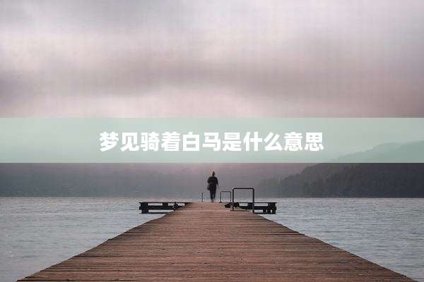 梦见骑着白马是什么意思
