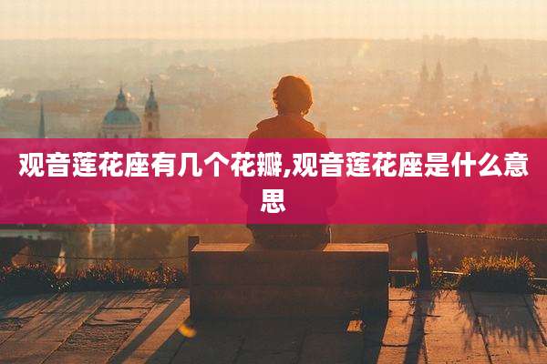 观音莲花座有几个花瓣,观音莲花座是什么意思