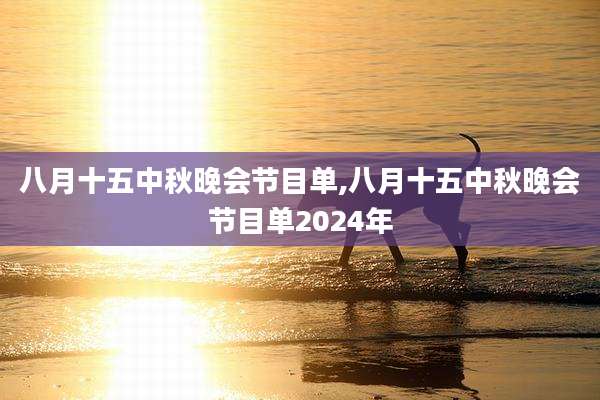 八月十五中秋晚会节目单,八月十五中秋晚会节目单2024年