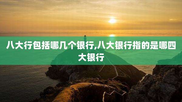 八大行包括哪几个银行,八大银行指的是哪四大银行