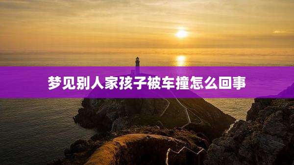 梦见别人家孩子被车撞怎么回事