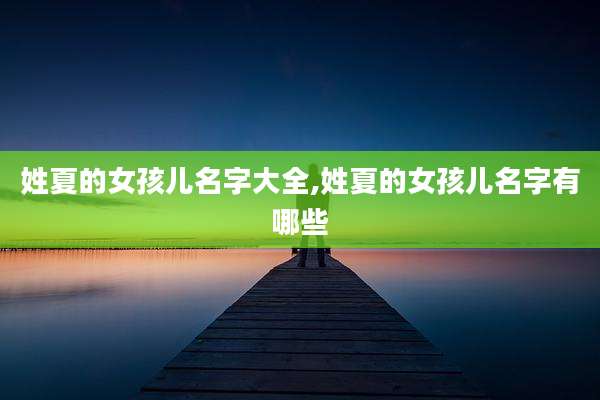 姓夏的女孩儿名字大全,姓夏的女孩儿名字有哪些