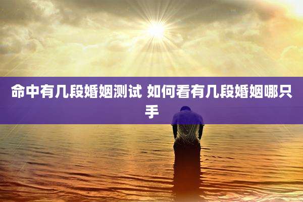 命中有几段婚姻测试 如何看有几段婚姻哪只手