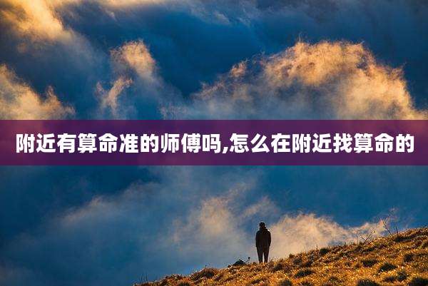 附近有算命准的师傅吗,怎么在附近找算命的