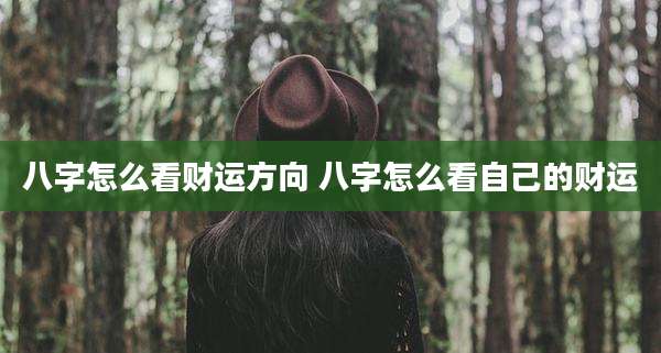 八字怎么看财运方向 八字怎么看自己的财运
