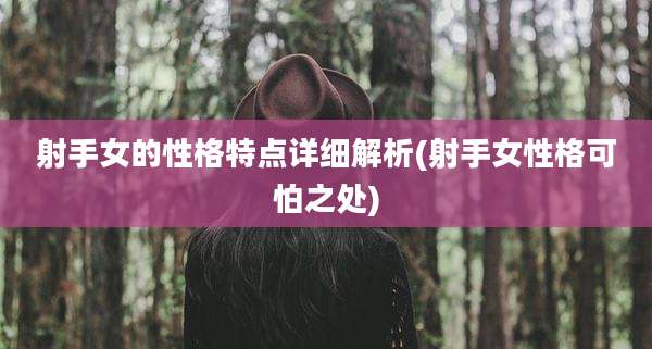 射手女的性格特点详细解析(射手女性格可怕之处)