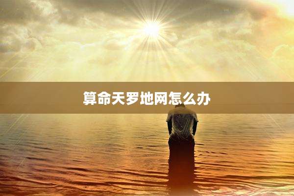 算命天罗地网怎么办