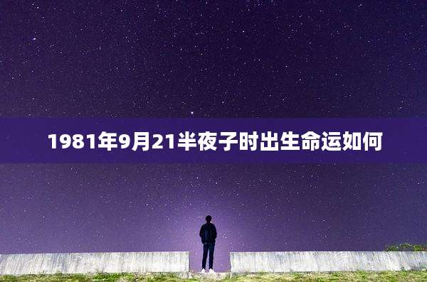 1981年9月21半夜子时出生命运如何