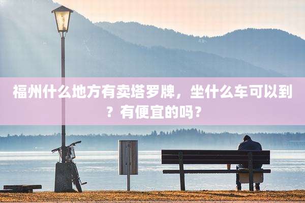 福州什么地方有卖塔罗牌,坐什么车可以到?有便宜的吗?