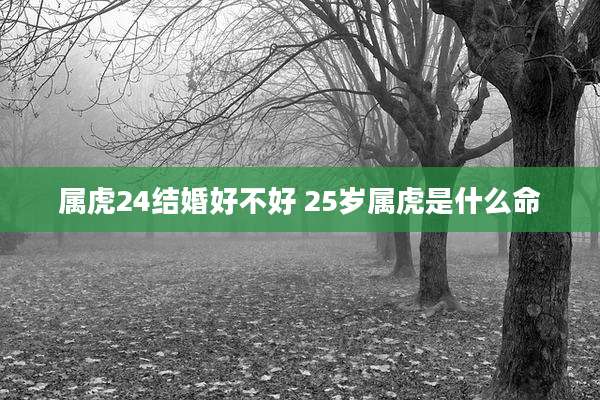 属虎24结婚好不好 25岁属虎是什么命
