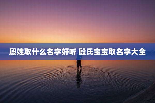 殷姓取什么名字好听 殷氏宝宝取名字大全