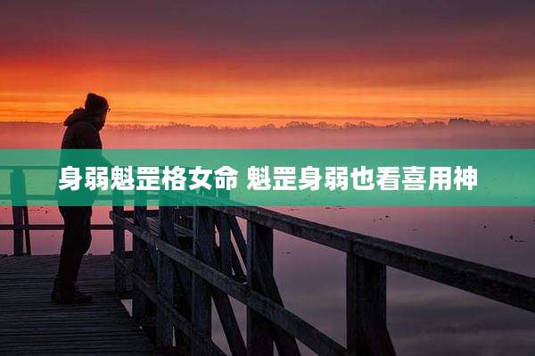 身弱魁罡格女命 魁罡身弱也看喜用神