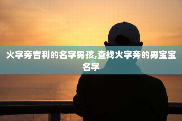 火字旁吉利的名字男孩,查找火字旁的男宝宝名字