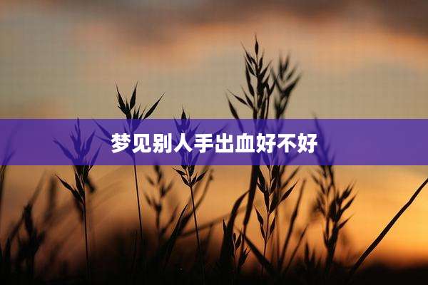 梦见别人手出血好不好