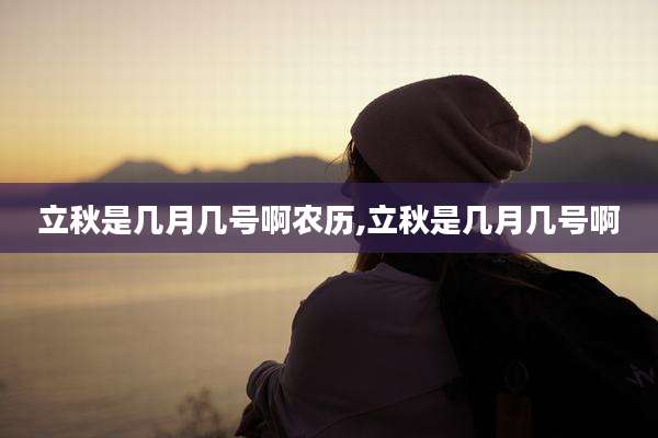 立秋是几月几号啊农历,立秋是几月几号啊