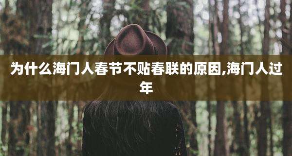 为什么海门人春节不贴春联的原因,海门人过年