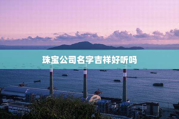 珠宝公司名字吉祥好听吗