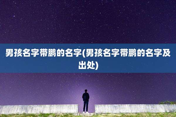 男孩名字带鹏的名字(男孩名字带鹏的名字及出处)