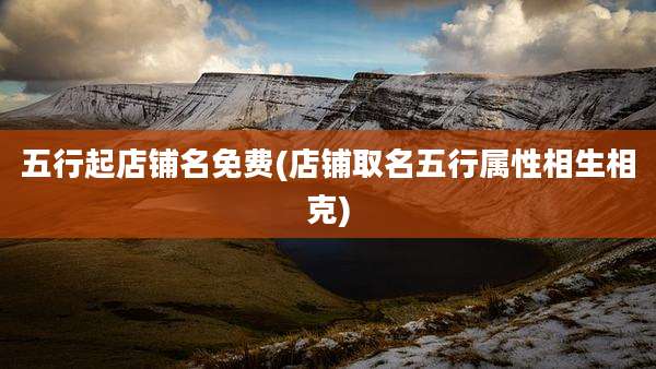 五行起店铺名免费(店铺取名五行属性相生相克)