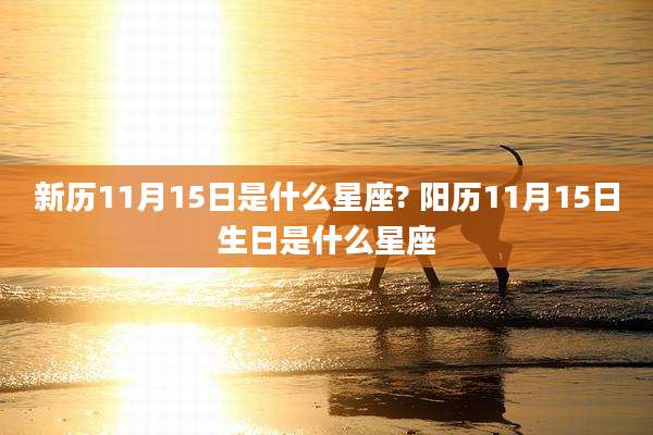 新历11月15日是什么星座? 阳历11月15日生日是什么星座