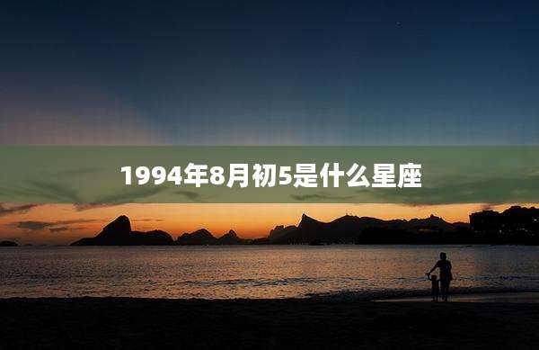 1994年8月初5是什么星座