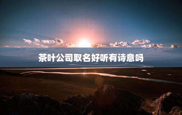 茶叶公司取名好听有诗意吗