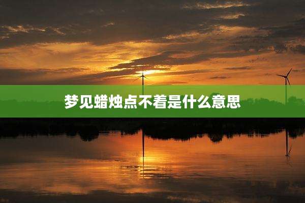 梦见蜡烛点不着是什么意思