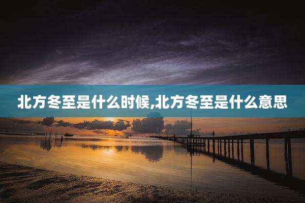 北方冬至是什么时候,北方冬至是什么意思