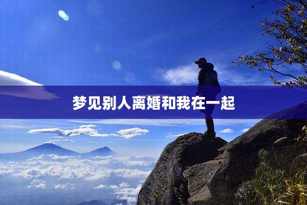 梦见别人离婚和我在一起
