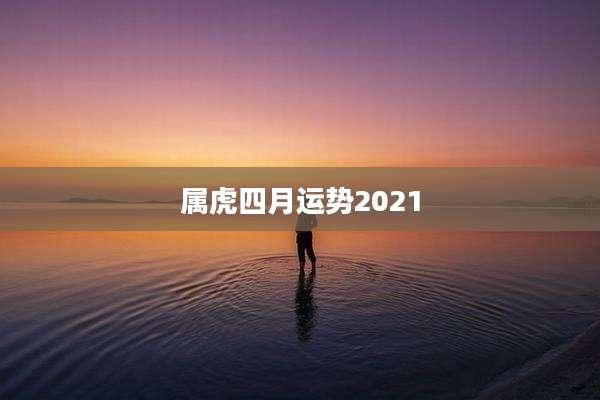 属虎四月运势2021