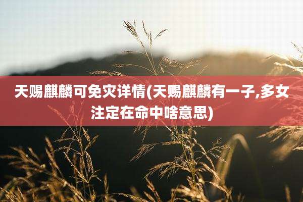 天赐麒麟可免灾详情(天赐麒麟有一子,多女注定在命中啥意思)