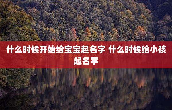 什么时候开始给宝宝起名字 什么时候给小孩起名字