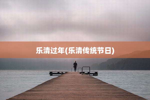 乐清过年(乐清传统节日)