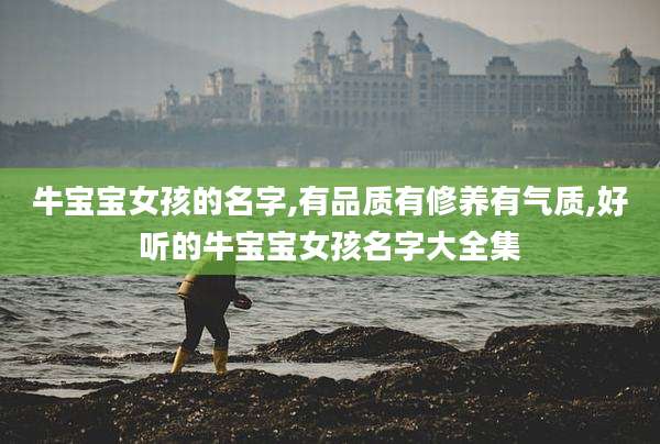 牛宝宝女孩的名字,有品质有修养有气质,好听的牛宝宝女孩名字大全集