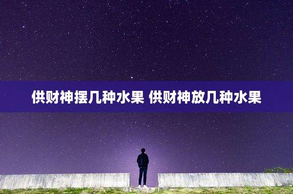 供财神摆几种水果 供财神放几种水果