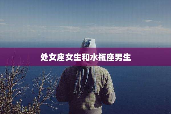 处女座女生和水瓶座男生