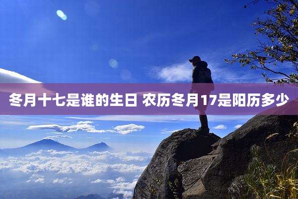 冬月十七是谁的生日 农历冬月17是阳历多少