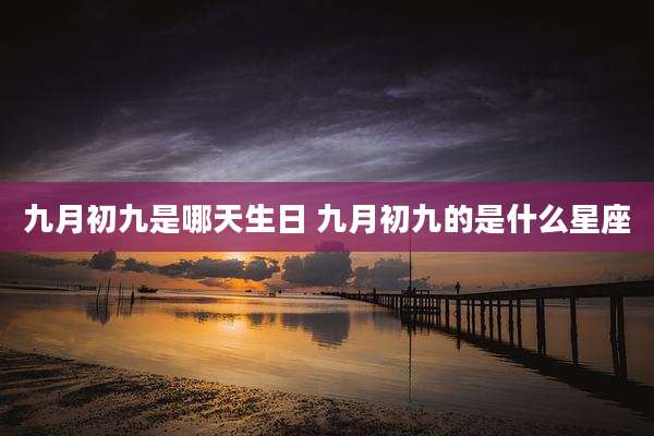 九月初九是哪天生日 九月初九的是什么星座