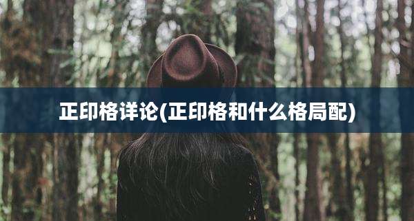 正印格详论(正印格和什么格局配)