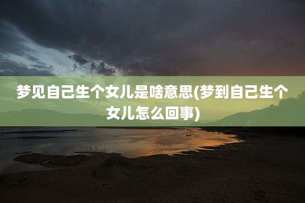 梦见自己生个女儿是啥意思(梦到自己生个女儿怎么回事)