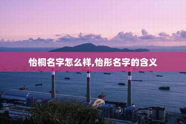 怡桐名字怎么样,怡彤名字的含义