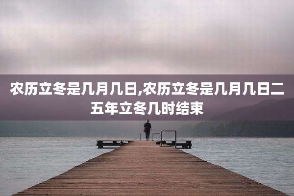 农历立冬是几月几日,农历立冬是几月几日二五年立冬几时结束