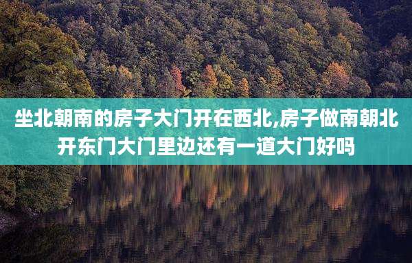坐北朝南的房子大门开在西北,房子做南朝北开东门大门里边还有一道大门好吗