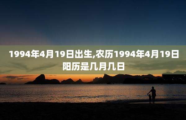 1994年4月19日出生,农历1994年4月19日阳历是几月几日