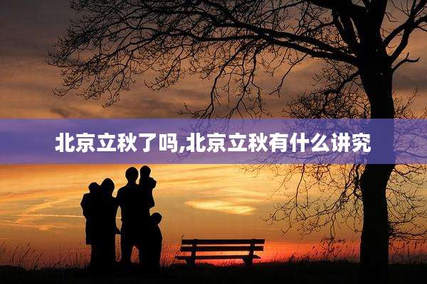 北京立秋了吗,北京立秋有什么讲究